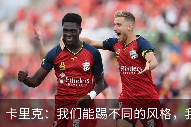 卡里克：我们能踢不同的风格，我挺喜欢别人看不透我们的战术