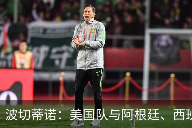 波切蒂诺：美国队与阿根廷、西班牙等传统强队之间的差距正在缩小